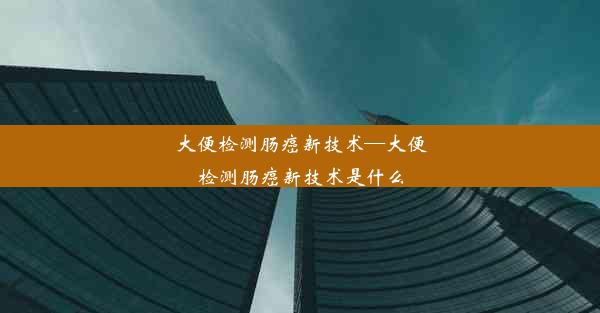 大便检测肠癌新技术—大便检测肠癌新技术是什么