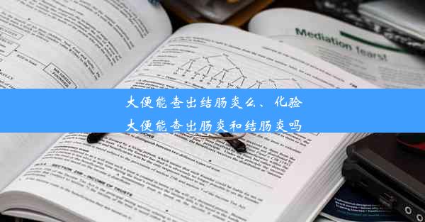 大便能查出结肠炎么、化验大便能查出肠炎和结肠炎吗