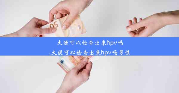 大便可以检查出来hpv吗,大便可以检查出来hpv吗男性