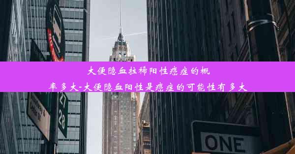 大便隐血拉稀阳性癌症的概率多大-大便隐血阳性是癌症的可能性有多大