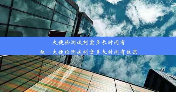 大便检测试剂盒多长时间有效—大便检测试剂盒多长时间有效果