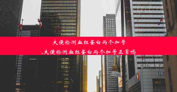 大便检测血红蛋白两个加号,大便检测血红蛋白两个加号正常吗