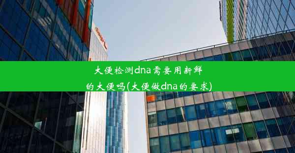 大便检测dna需要用新鲜的大便吗(大便做dna的要求)