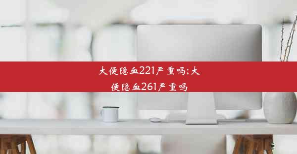 大便隐血221严重吗;大便隐血261严重吗