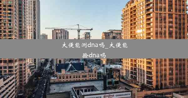 大便能测dna吗_大便能验dna吗