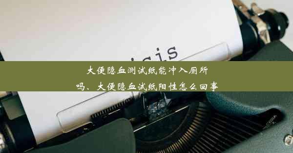 大便隐血测试纸能冲入厕所吗、大便隐血试纸阳性怎么回事