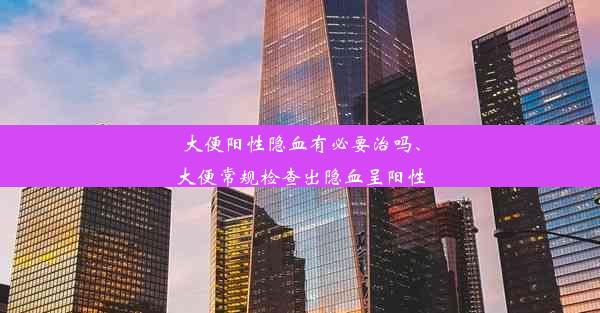 大便阳性隐血有必要治吗、大便常规检查出隐血呈阳性