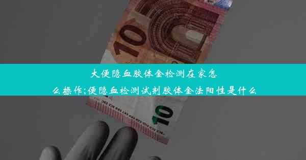 大便隐血胶体金检测在家怎么操作;便隐血检测试剂胶体金法阳性是什么