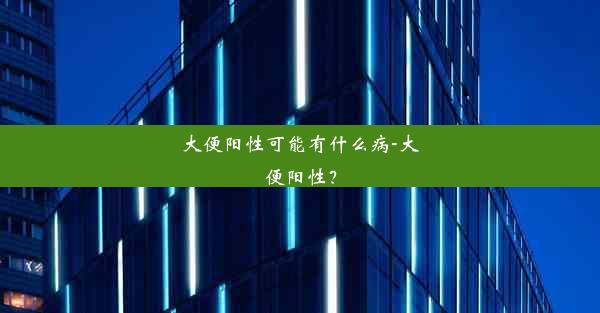 大便阳性可能有什么病-大便阳性？