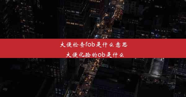 大便检查fob是什么意思_大便化验的ob是什么