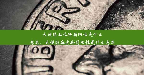 大便隐血化验弱阳性是什么意思、大便隐血实验弱阳性是什么意思