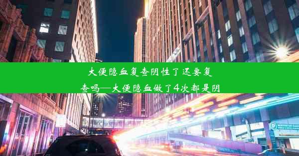 大便隐血复查阴性了还要复查吗—大便隐血做了4次都是阴