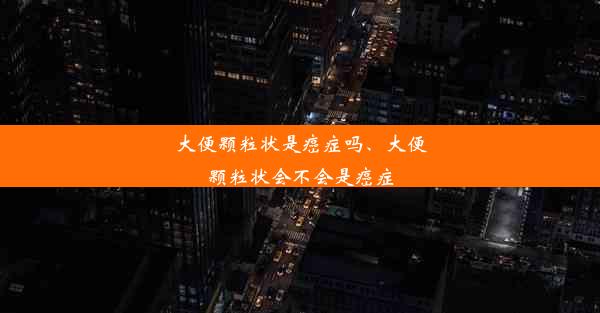 大便颗粒状是癌症吗、大便颗粒状会不会是癌症