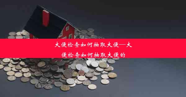 大便检查如何抽取大便—大便检查如何抽取大便的