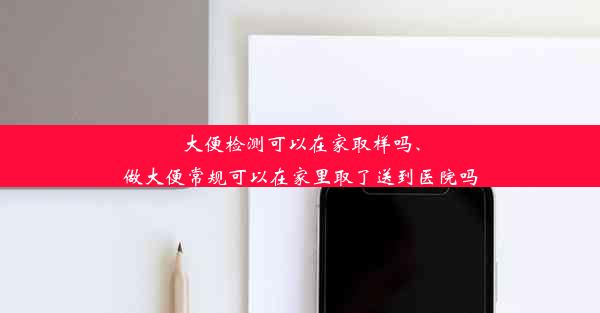 大便检测可以在家取样吗、做大便常规可以在家里取了送到医院吗