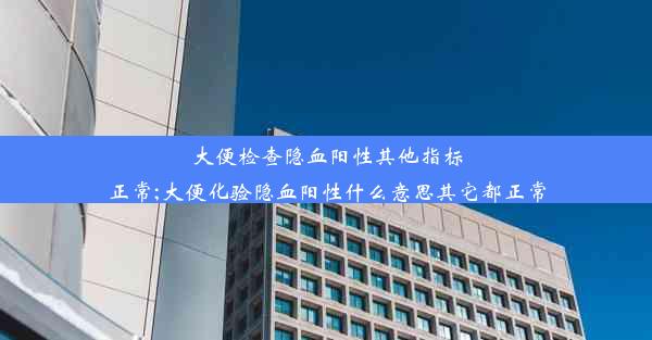 大便检查隐血阳性其他指标正常;大便化验隐血阳性什么意思其它都正常