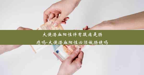 大便潜血阳性伴有腹痛是肠癌吗-大便潜血阳性必须做肠镜吗