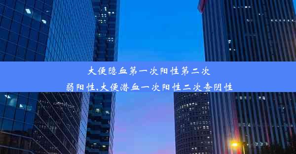 大便隐血第一次阳性第二次弱阳性,大便潜血一次阳性二次查阴性