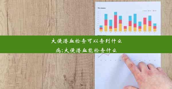 大便潜血检查可以查到什么病;大便潜血能检查什么