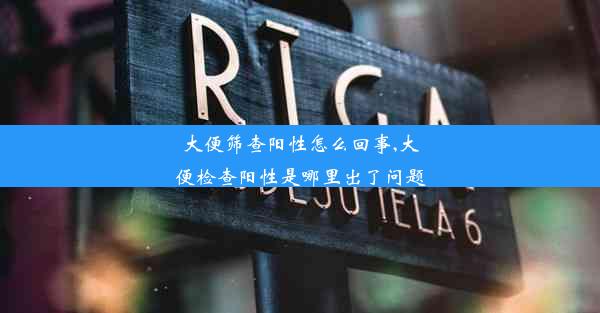 大便筛查阳性怎么回事,大便检查阳性是哪里出了问题