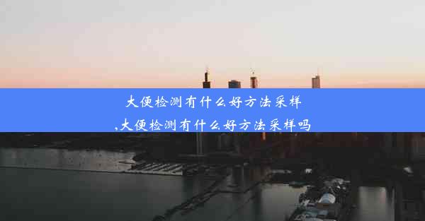 大便检测有什么好方法采样,大便检测有什么好方法采样吗