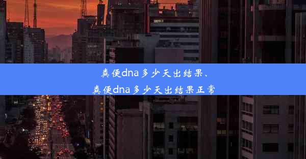 粪便dna多少天出结果、粪便dna多少天出结果正常