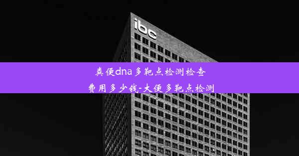 粪便dna多靶点检测检查费用多少钱-大便多靶点检测