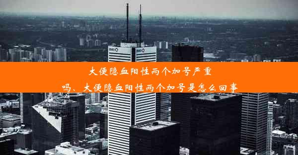 大便隐血阳性两个加号严重吗、大便隐血阳性两个加号是怎么回事