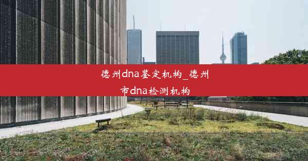 德州dna鉴定机构_德州市dna检测机构