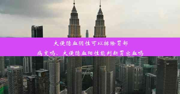 大便隐血阴性可以排除胃部病变吗、大便隐血阳性能判断胃出血吗