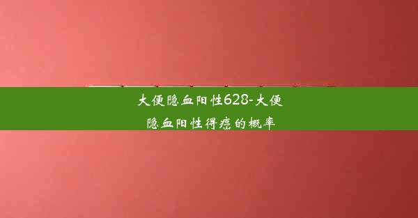 大便隐血阳性628-大便隐血阳性得癌的概率