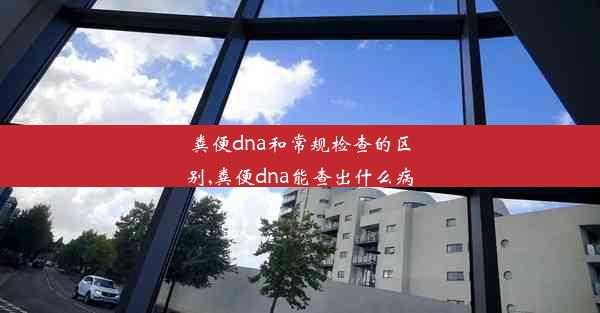 粪便dna和常规检查的区别,粪便dna能查出什么病