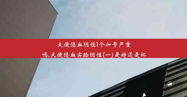 大便隐血阴性1个加号严重吗,大便隐血实验阴性(一)是好还是坏