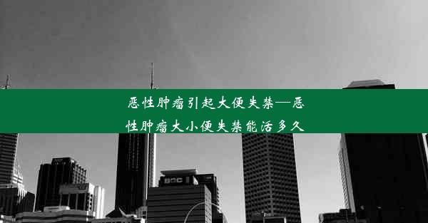 恶性肿瘤引起大便失禁—恶性肿瘤大小便失禁能活多久