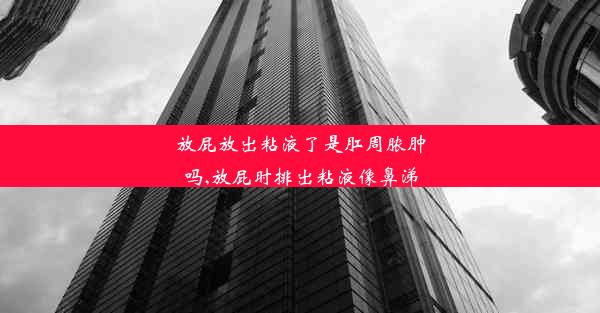 放屁放出粘液了是肛周脓肿吗,放屁时排出粘液像鼻涕