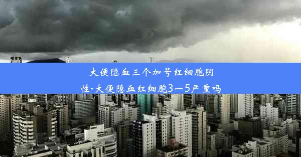 大便隐血三个加号红细胞阴性-大便隐血红细胞3一5严重吗