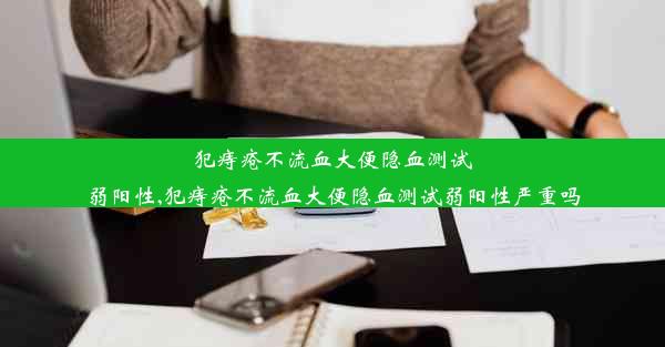 犯痔疮不流血大便隐血测试弱阳性,犯痔疮不流血大便隐血测试弱阳性严重吗