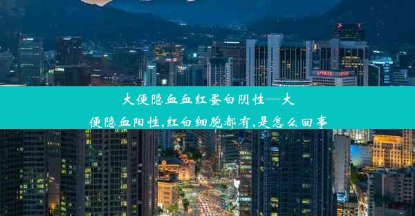 大便隐血血红蛋白阴性—大便隐血阳性,红白细胞都有,是怎么回事