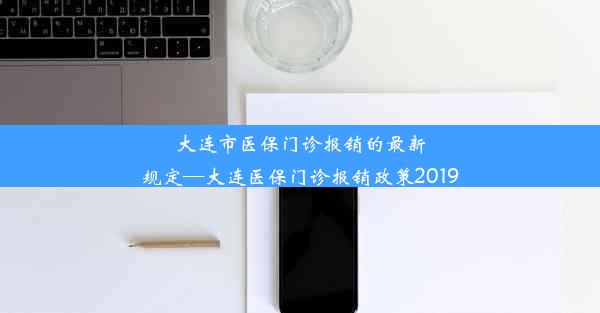 大连市医保门诊报销的最新规定—大连医保门诊报销政策2019