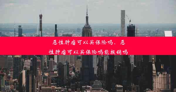 恶性肿瘤可以买保险吗、恶性肿瘤可以买保险吗能报销吗