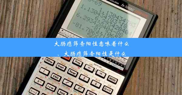 大肠癌筛查阳性意味着什么、大肠癌筛查阳性是什么