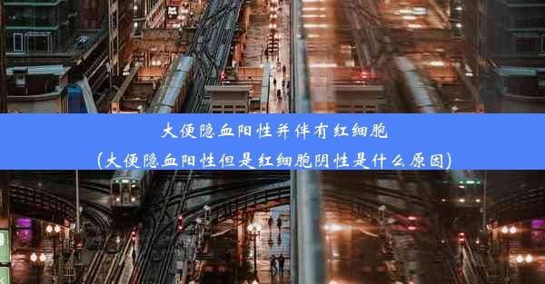 大便隐血阳性并伴有红细胞(大便隐血阳性但是红细胞阴性是什么原因)