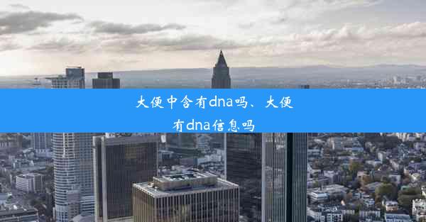 大便中含有dna吗、大便有dna信息吗