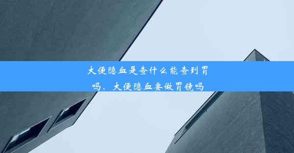 大便隐血是查什么能查到胃吗、大便隐血要做胃镜吗