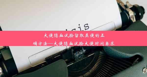 大便隐血试验留取粪便的正确方法—大便隐血试验大便时间要求