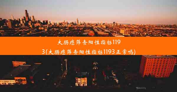 大肠癌筛查阳性指标1193(大肠癌筛查阳性指标1193正常吗)