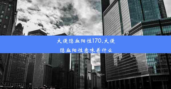 大便隐血阳性170,大便隐血阳性意味着什么