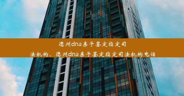 德州dna亲子鉴定指定司法机构、德州dna亲子鉴定指定司法机构电话