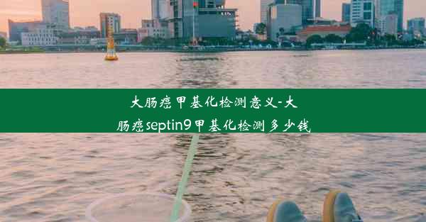 大肠癌甲基化检测意义-大肠癌septin9甲基化检测多少钱