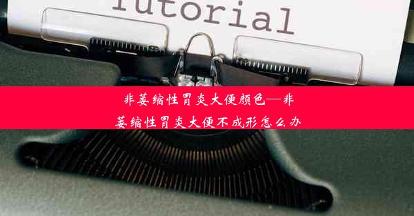 非萎缩性胃炎大便颜色—非萎缩性胃炎大便不成形怎么办